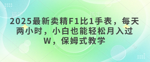2025最新卖精F1比1手表，每天两小时，小白也能轻松月入过W，保姆式教学-中创网_专注互联网创业,项目资源整合-心诚资源网