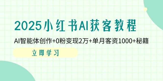 2025小红书的AI拓客实例教程：AI智能体写作 0粉转现2万 单月客资1000 秘笈-中创网_专注互联网创业,项目资源整合-心诚资源网
