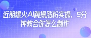 最近爆红AI跳操增粉实际操作,5min教会我们如何制作-中创网_专注互联网创业,项目资源整合-心诚资源网