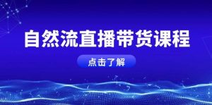 自然流直播带货课程，结合微付费起号，打造运营主播，提升个人能力-中创网_专注互联网创业,项目资源整合-心诚资源网