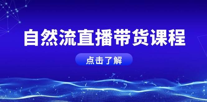 自然流直播带货课程，结合微付费起号，打造运营主播，提升个人能力-中创网_专注互联网创业,项目资源整合-心诚资源网