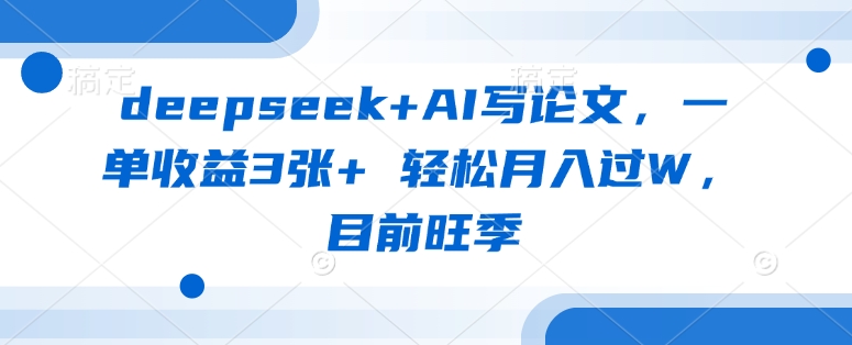 deepseek AI写毕业论文，一单盈利3张  轻轻松松月入了W，现阶段高峰期-中创网_专注互联网创业,项目资源整合-心诚资源网