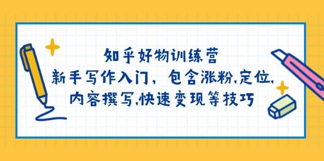 知乎好物夏令营：初学者创作新手入门，包括增粉，精准定位，具体内容编写，收益最大化等技巧-中创网_专注互联网创业,项目资源整合-心诚资源网