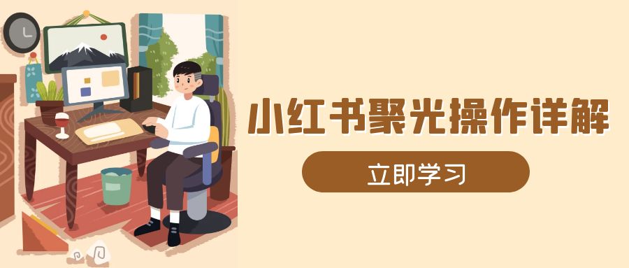 （13792期）小红书聚光操作详解，涵盖素材、开户、定位、计划搭建等全流程实操-中创网_专注互联网创业,项目资源整合-心诚资源网