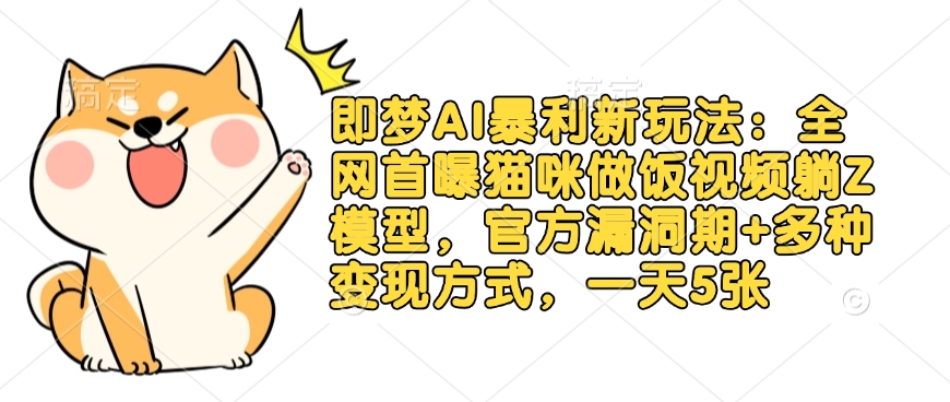 即梦AI爆利新模式：各大网站首曝猫猫做饭视频躺Z实体模型，官方网系统漏洞期 多种多样变现模式，一天5张-中创网_专注互联网创业,项目资源整合-心诚资源网