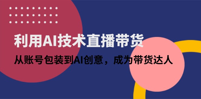 （14534期）借助AI技术性直播卖货：从账户外包装到AI艺术创意，变成带货达人-中创网_专注互联网创业,项目资源整合-心诚资源网