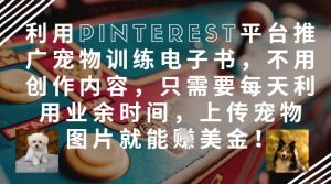 运用Pinterest产品推广宠物培训电子书籍,无需创作内容,只需要每天在业余时间,提交宠物图片就能赚美元!-中创网_专注互联网创业,项目资源整合-心诚资源网