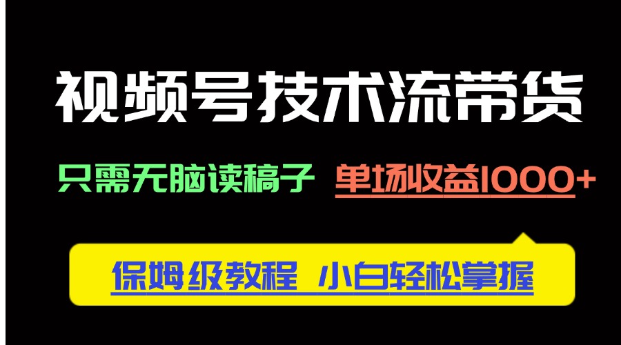 （14476期）视频号技术流带货，只需无脑读稿子，单场收益1000+ 保姆级教程，小白轻…-中创网_专注互联网创业,项目资源整合-心诚资源网