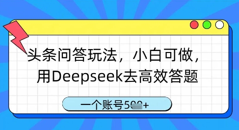 头条问答游戏玩法，小白可做，用Deepseek去高效率解题，一个账号多张-中创网_专注互联网创业,项目资源整合-心诚资源网