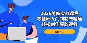 2025剪辑软件实战演练课程内容,零基础入门到动画特效熟练,轻轻松松写作爆款短视频-中创网_专注互联网创业,项目资源整合-心诚资源网