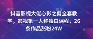 抖音影视巨头心影之剪整套课堂教学,影视剧第一人称对白课程内容,26条著作增粉24W-中创网_专注互联网创业,项目资源整合-心诚资源网