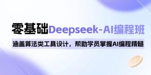 0基本Deepseek-AI编程班,包含优化算法类专用工具设计方案,帮助同学把握AI程序编写精粹-中创网_专注互联网创业,项目资源整合-心诚资源网