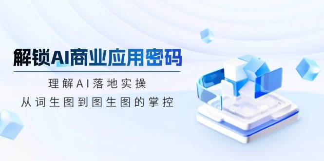 开启AI商业服务应用密码：了解AI落地式实际操作，从词照片到图生图的操控-中创网_专注互联网创业,项目资源整合-心诚资源网