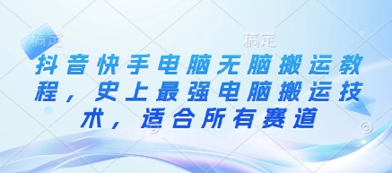 抖音和快手计算机没脑子运送实例教程，史上最牛计算机运送技术性，适用于所有跑道-中创网_专注互联网创业,项目资源整合-心诚资源网