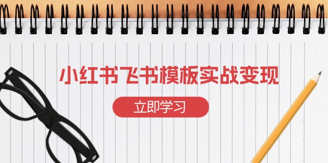 （13736期）小红书飞书 模板实战变现：小红书快速起号，搭建一个赚钱的飞书模板-中创网_专注互联网创业,项目资源整合-心诚资源网