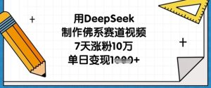 用DeepSeek制做佛性跑道短视频，7天增粉10万，单日转现1k-中创网_专注互联网创业,项目资源整合-心诚资源网