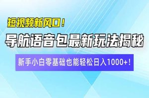 (14492期)小视频新蓝海!导航语音包全新游戏玩法揭密,新手入门零基础都可以轻松日入10…-中创网_专注互联网创业,项目资源整合-心诚资源网