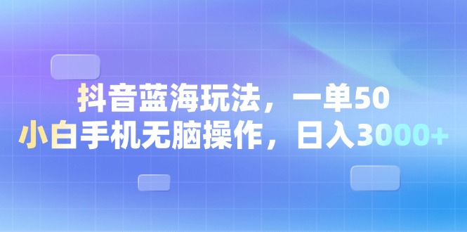 （13729期）抖音蓝海玩法，一单50，小白手机无脑操作，日入3000+-中创网_专注互联网创业,项目资源整合-心诚资源网