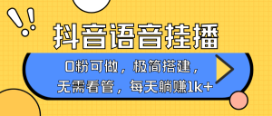 抖音语音没有人挂播,每日躺着赚钱1000 ,新旧号0粉可播,简单容易实际操作,不限流不违规-中创网_专注互联网创业,项目资源整合-心诚资源网