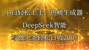 新手快速上手、热搜榜制作器 DeepSeek智能化写头条轻轻松松日收200-中创网_专注互联网创业,项目资源整合-心诚资源网