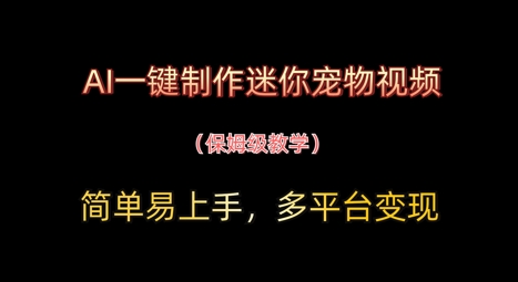 AI一键制作迷你宠物视频，简单易上手，保姆级教程，多平台变现-心诚资源网