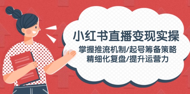 （14189期）小红书直播变实际操：把握推流机制/养号筹划对策/精细化管理复盘总结/提高运营力-中创网_专注互联网创业,项目资源整合-心诚资源网