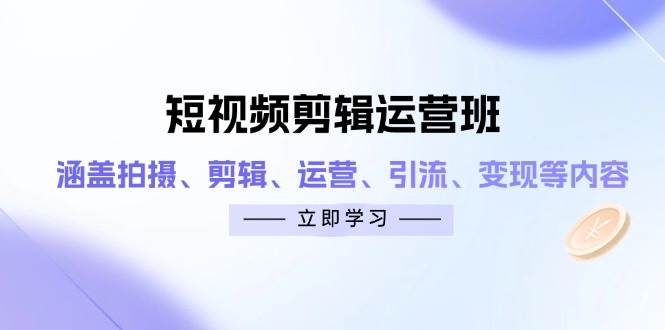 短视频剪辑运营班：涵盖拍摄、剪辑、运营、引流、变现等内容-中创网_专注互联网创业,项目资源整合-心诚资源网
