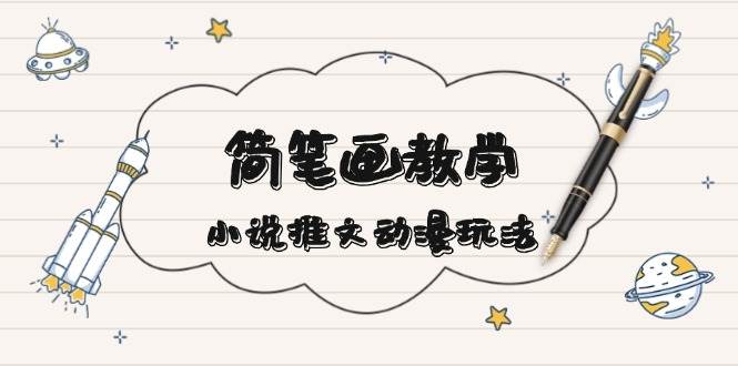 简笔画教学，小说推文动漫玩法，提供多种爆点文案写法，引爆社交媒-中创网_专注互联网创业,项目资源整合-心诚资源网