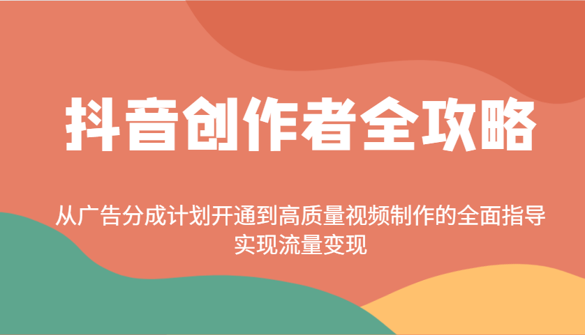 抖音创作者全攻略：从广告分成计划开通到高质量视频制作的全面指导，实现流量变现-中创网_专注互联网创业,项目资源整合-心诚资源网