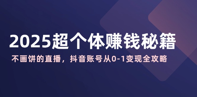 （14497期）2025超个人赚钱秘诀：不画大饼的直播间，抖音帐号从0-1转现攻略大全-中创网_专注互联网创业,项目资源整合-心诚资源网