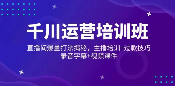 巨量千川经营培训机构，直播房间爆量玩法揭密，网红培训 过款方法，音频外挂字幕 短视频-中创网_专注互联网创业,项目资源整合-心诚资源网