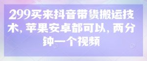 299买回来抖音直播带货运送技术性,安卓和ios都能够,2分钟一个视频-中创网_专注互联网创业,项目资源整合-心诚资源网