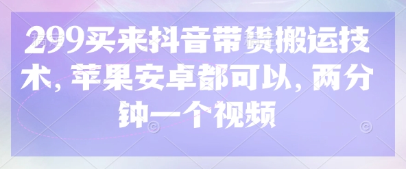 299买回来抖音直播带货运送技术性，安卓和ios都能够，2分钟一个视频-中创网_专注互联网创业,项目资源整合-心诚资源网