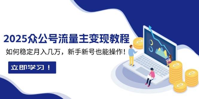 2025众公号流量主变现教程：如何稳定月入几万，新手新号也能操作-中创网_专注互联网创业,项目资源整合-心诚资源网