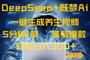 （14134期）DeepSeek 既梦Ai形成中医养生视频，5分钟左右一条，一条条爆品，轻轻松松日入300-中创网_专注互联网创业,项目资源整合-心诚资源网