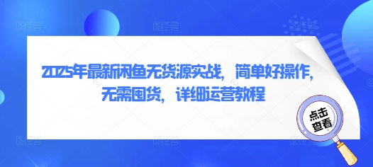 2025年全新闲鱼平台无货源电商实战演练，简单容易实际操作，无需囤货，详尽运营教程-中创网_专注互联网创业,项目资源整合-心诚资源网