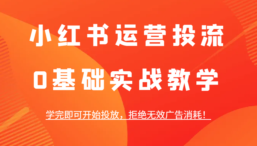 小红书运营投流，0基本实战教学，学好即可进行推广，回绝失效广告宣传耗费！-中创网_专注互联网创业,项目资源整合-心诚资源网