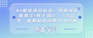 AI搬砖项目玩法,保姆级拆解教学!有手就行,3天起号,复制粘贴简单月入过W-中创网_专注互联网创业,项目资源整合-心诚资源网