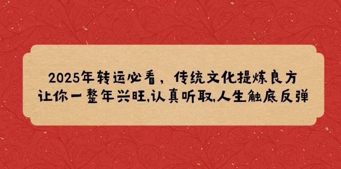 2025年装运必读，中华传统文化提炼出妙方,使你一整年昌盛,认真聆听,人生道路逆势上涨-中创网_专注互联网创业,项目资源整合-心诚资源网