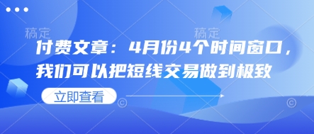 付费文章：4月份4个时间窗口，我们可以把短线交易做到极致-中创网_专注互联网创业,项目资源整合-心诚资源网