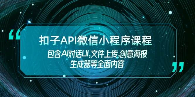 钮扣API小程序课程内容，包括AI会话UI,文件传送,创意海报制作器等全面具体内容-中创网_专注互联网创业,项目资源整合-心诚资源网