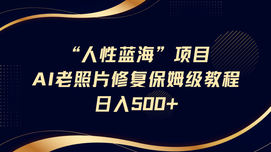 “人的本性瀚海”AI老照片翻新新项目家庭保姆级实例教程，长期性回购，轻轻松松日入500-中创网_专注互联网创业,项目资源整合-心诚资源网