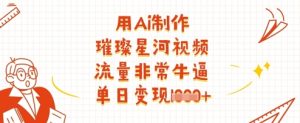 用Ai制做璀璨星河短视频，总流量非常牛逼，单日转现好几张-中创网_专注互联网创业,项目资源整合-心诚资源网