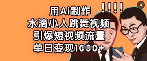 用Ai制做水珠小人跳舞短视频，点爆自媒体流量，单日转现多张-中创网_专注互联网创业,项目资源整合-心诚资源网