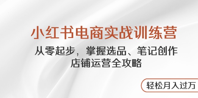 （14556期）小红书电商实战演练夏令营，从零起步，把握选款、手记写作、店铺管理攻略大全…-中创网_专注互联网创业,项目资源整合-心诚资源网