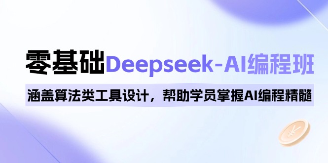（14113期）0基本Deepseek-AI编程班，包含优化算法类专用工具设计方案，帮助同学把握AI程序编写精粹-中创网_专注互联网创业,项目资源整合-心诚资源网
