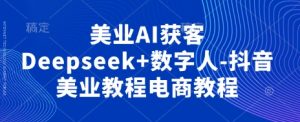 美容连锁AI拓客Deepseek 虚拟数字人-抖音视频美容连锁实例教程电商教程-中创网_专注互联网创业,项目资源整合-心诚资源网