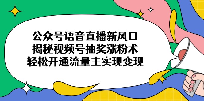 （14112期）微信公众号连麦直播新蓝海，揭密微信视频号抽奖活动增粉术，轻轻松松开通流量主完成转现-中创网_专注互联网创业,项目资源整合-心诚资源网