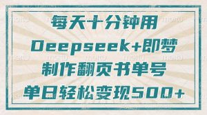 每天十分钟,用Deepseek+即梦,制作翻页书单号,疯狂涨粉,单日轻松变现500+-中创网_专注互联网创业,项目资源整合-心诚资源网