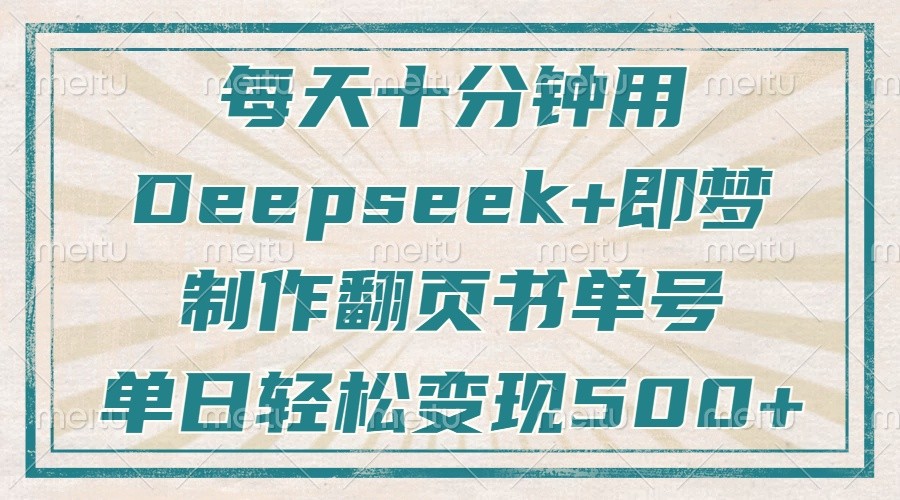 每天十分钟，用Deepseek+即梦，制作翻页书单号，疯狂涨粉，单日轻松变现500+-中创网_专注互联网创业,项目资源整合-心诚资源网
